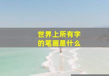 世界上所有字的笔画是什么