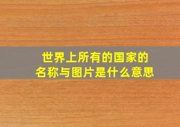 世界上所有的国家的名称与图片是什么意思