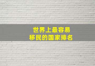 世界上最容易移民的国家排名