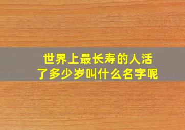 世界上最长寿的人活了多少岁叫什么名字呢