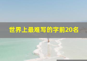 世界上最难写的字前20名