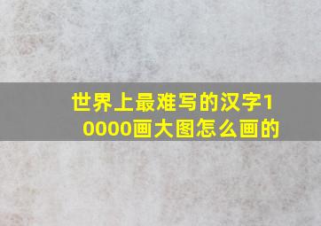 世界上最难写的汉字10000画大图怎么画的