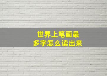 世界上笔画最多字怎么读出来