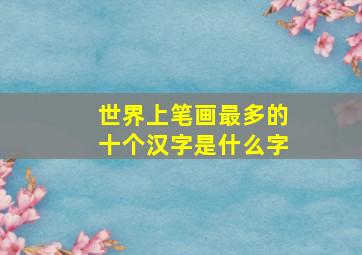 世界上笔画最多的十个汉字是什么字