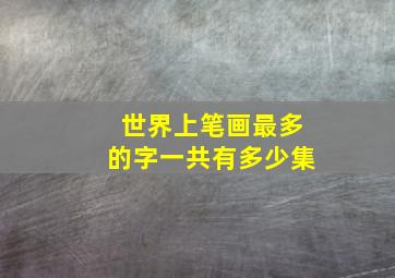 世界上笔画最多的字一共有多少集