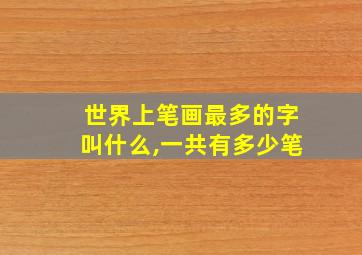 世界上笔画最多的字叫什么,一共有多少笔