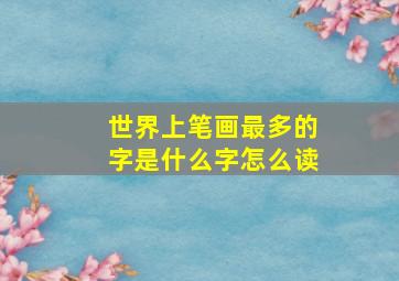 世界上笔画最多的字是什么字怎么读