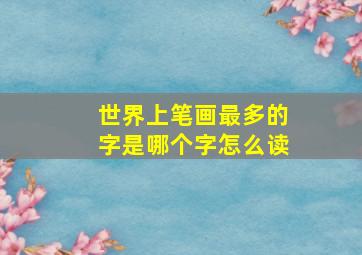 世界上笔画最多的字是哪个字怎么读