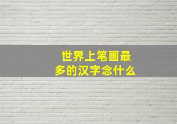 世界上笔画最多的汉字念什么