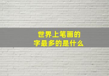 世界上笔画的字最多的是什么