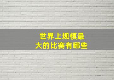 世界上规模最大的比赛有哪些