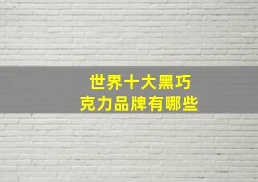 世界十大黑巧克力品牌有哪些