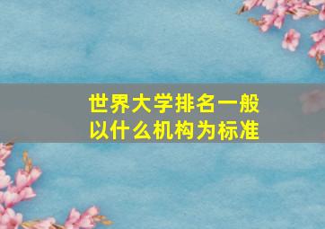 世界大学排名一般以什么机构为标准