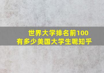 世界大学排名前100有多少美国大学生呢知乎