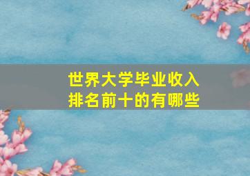 世界大学毕业收入排名前十的有哪些