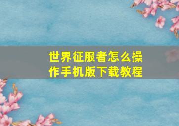 世界征服者怎么操作手机版下载教程