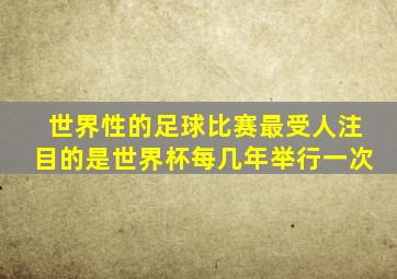 世界性的足球比赛最受人注目的是世界杯每几年举行一次