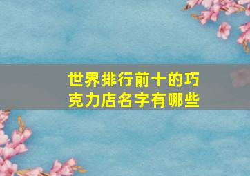 世界排行前十的巧克力店名字有哪些