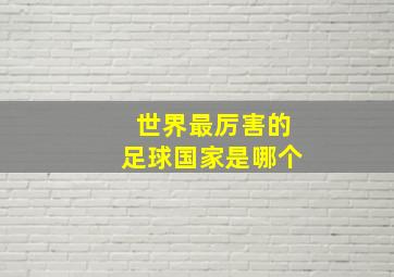 世界最厉害的足球国家是哪个