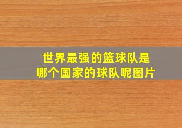 世界最强的篮球队是哪个国家的球队呢图片