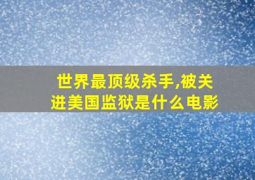 世界最顶级杀手,被关进美国监狱是什么电影