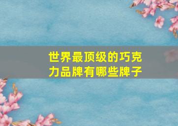 世界最顶级的巧克力品牌有哪些牌子