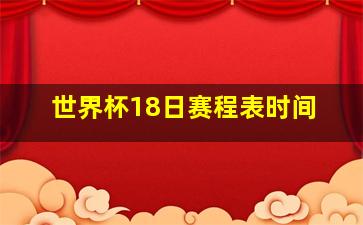 世界杯18日赛程表时间