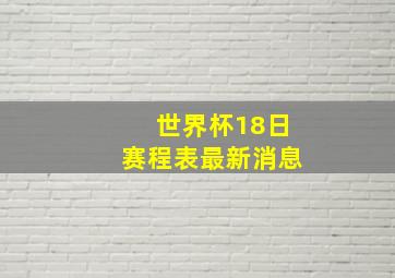 世界杯18日赛程表最新消息