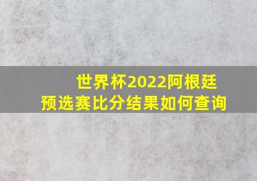 世界杯2022阿根廷预选赛比分结果如何查询