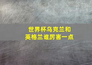 世界杯乌克兰和英格兰谁厉害一点