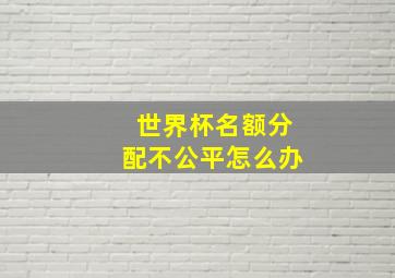 世界杯名额分配不公平怎么办