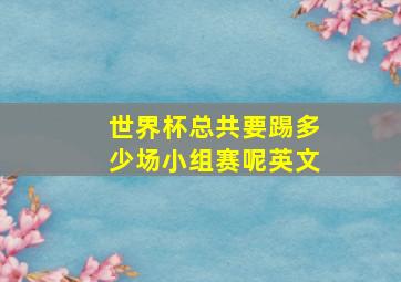 世界杯总共要踢多少场小组赛呢英文