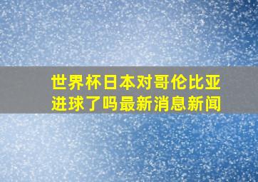 世界杯日本对哥伦比亚进球了吗最新消息新闻