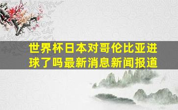 世界杯日本对哥伦比亚进球了吗最新消息新闻报道