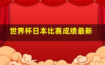 世界杯日本比赛成绩最新