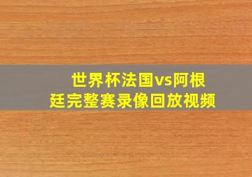 世界杯法国vs阿根廷完整赛录像回放视频