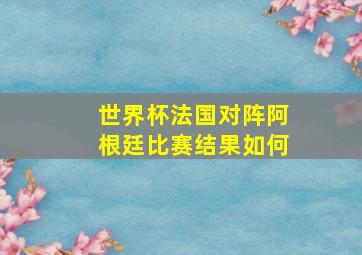 世界杯法国对阵阿根廷比赛结果如何