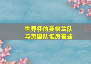 世界杯的英格兰队与英国队谁厉害些