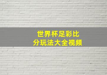 世界杯足彩比分玩法大全视频