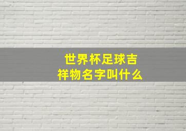 世界杯足球吉祥物名字叫什么