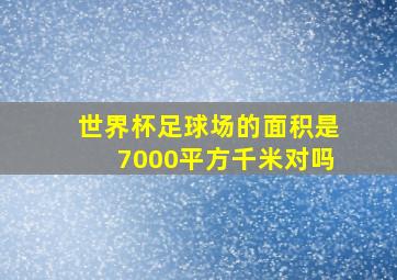 世界杯足球场的面积是7000平方千米对吗