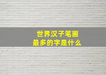 世界汉子笔画最多的字是什么