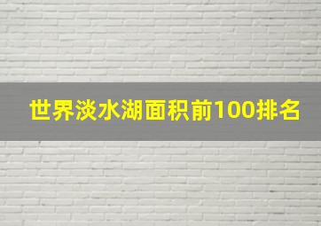 世界淡水湖面积前100排名