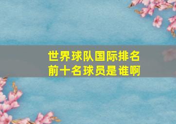 世界球队国际排名前十名球员是谁啊