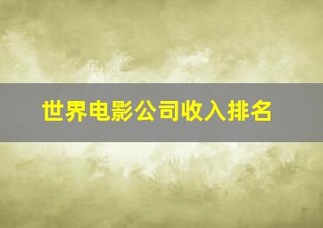 世界电影公司收入排名