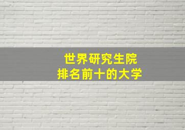 世界研究生院排名前十的大学