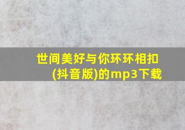 世间美好与你环环相扣(抖音版)的mp3下载