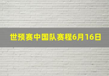 世预赛中国队赛程6月16日