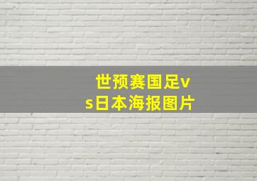 世预赛国足vs日本海报图片