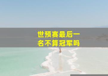 世预赛最后一名不算冠军吗